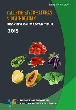 Statistik Sayur-Sayuran Dan Buah-Buahan Provinsi Kalimantan Timur 2015